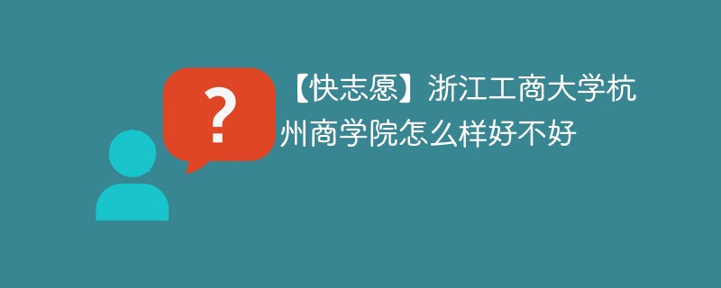 【快志愿】浙江工商大学杭州商学院怎么样好不好