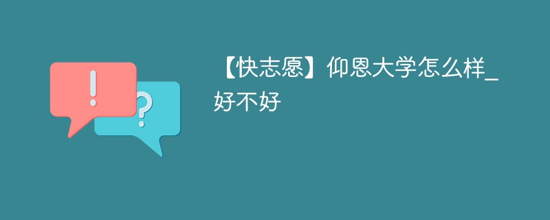 【快志愿】仰恩大学怎么样_好不好