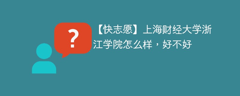 【快志愿】上海财经大学浙江学院怎么样，好不好