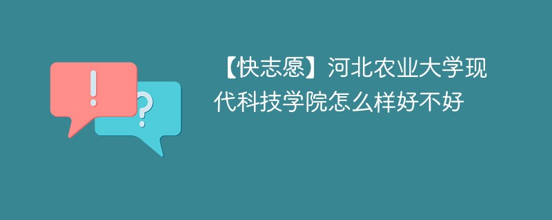 【快志愿】河北农业大学现代科技学院怎么样好不好