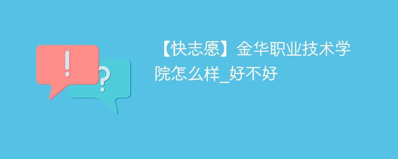 【快志愿】金华职业技术学院怎么样_好不好