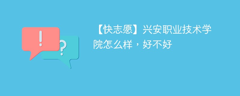 【快志愿】兴安职业技术学院怎么样，好不好