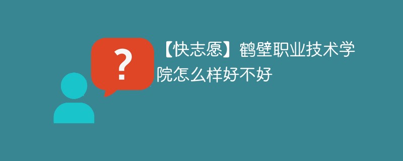 【快志愿】鹤壁职业技术学院怎么样好不好