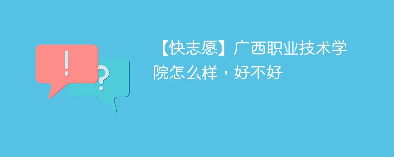 【快志愿】广西职业技术学院怎么样，好不好