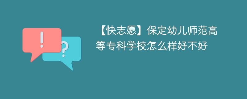 【快志愿】保定幼儿师范高等专科学校怎么样好不好