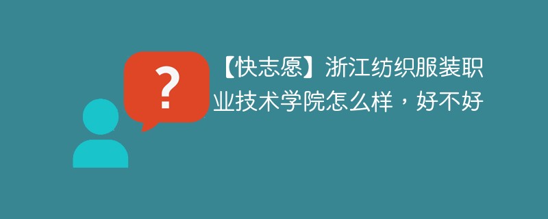 【快志愿】浙江纺织服装职业技术学院怎么样，好不好