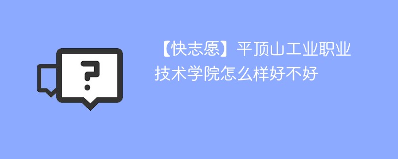 【快志愿】平顶山工业职业技术学院怎么样好不好