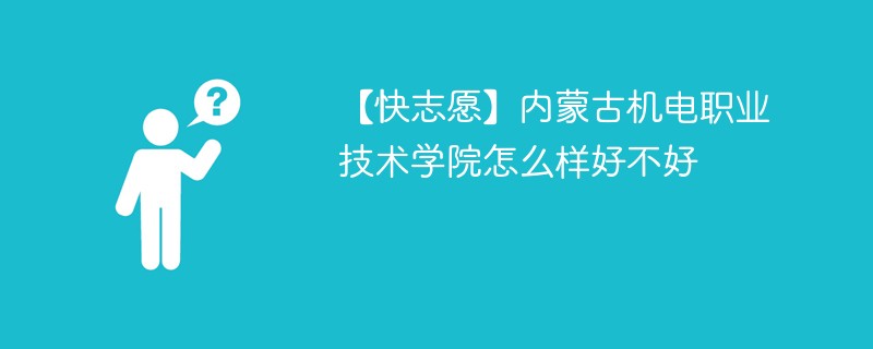 【快志愿】内蒙古机电职业技术学院怎么样好不好