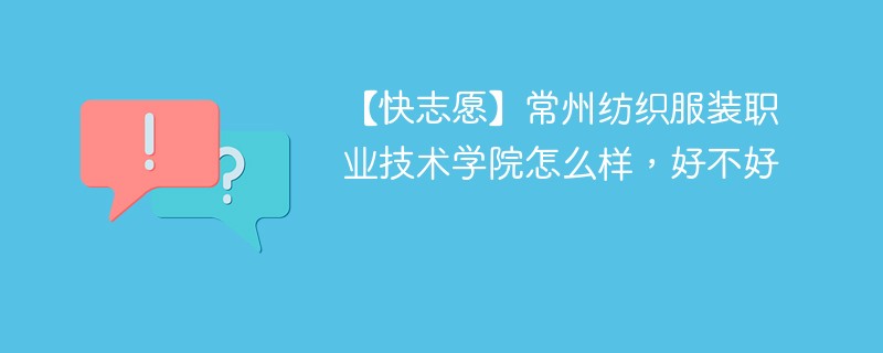 【快志愿】常州纺织服装职业技术学院怎么样，好不好