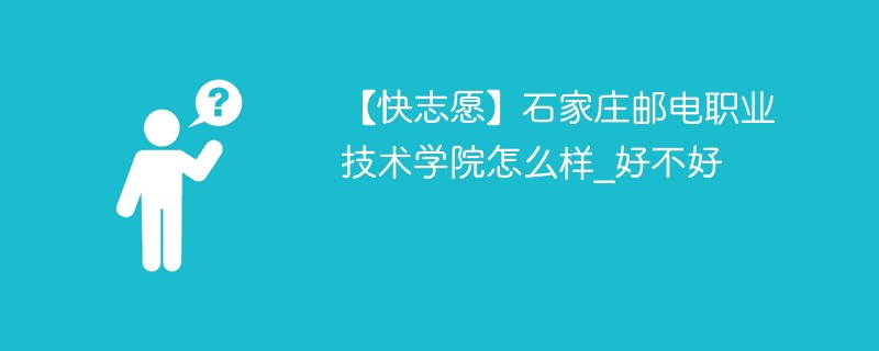 【快志愿】石家庄邮电职业技术学院怎么样_好不好