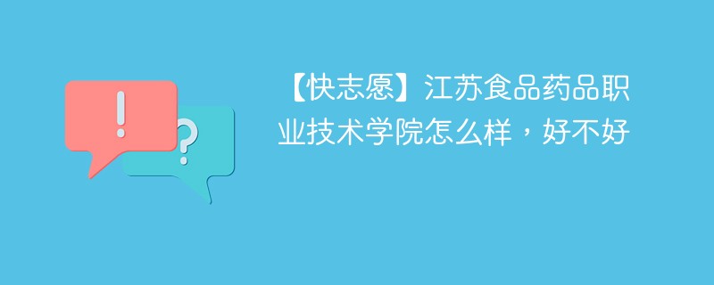 【快志愿】江苏食品药品职业技术学院怎么样，好不好