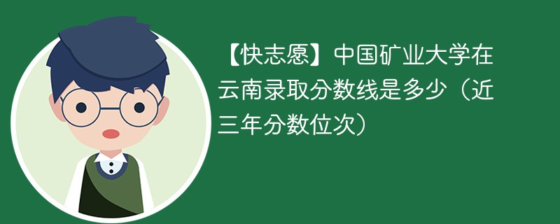 【快志愿】中国矿业大学在云南录取分数线是多少（近三年分数位次）