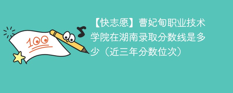 【快志愿】曹妃甸职业技术学院在湖南录取分数线是多少（近三年分数位次）