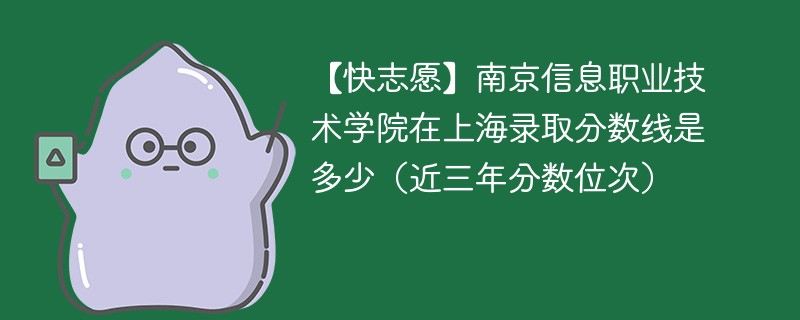 【快志愿】南京信息職業技術學院在上海錄取分數線是多少（近三年分數位次）