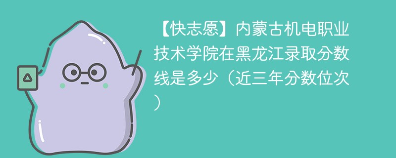 内蒙古机电职业技术学院在黑龙江录取分数线2024年是多少（2024~2022近三年分数位次）