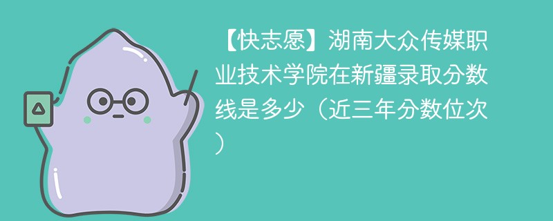 湖南大众传媒职业技术学院2024年在新疆录取分数线是多少（2024~2022近三年分数位次）