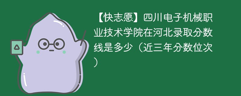 【快志愿】四川电子机械职业技术学院在河北录取分数线是多少（近三年分数位次）