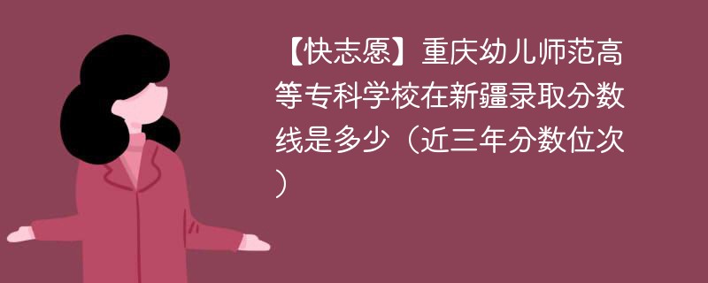 重庆幼儿师范高等专科学校在新疆录取分数线2024年是多少（2024~2022近三年分数位次）