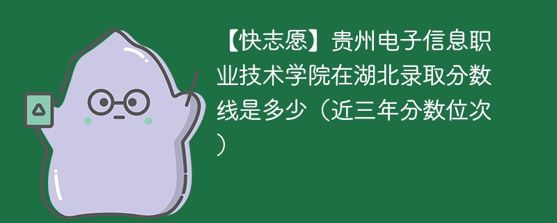 【快志愿】贵州电子信息职业技术学院在湖北录取分数线是多少（近三年分数位次）