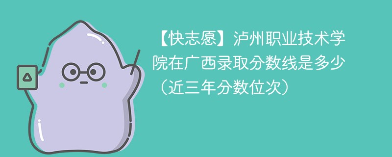 2024年泸州职业技术学院在广西录取分数线是多少（2024~2022近三年分数位次）
