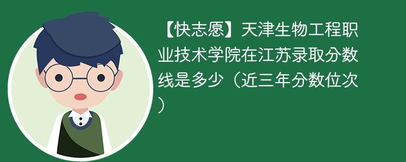 2024年天津生物工程职业技术学院在江苏录取分数线是多少（2024~2022近三年分数位次）