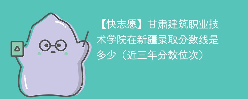 2024年甘肃建筑职业技术学院在新疆录取分数线是多少（2024~2022近三年分数位次）