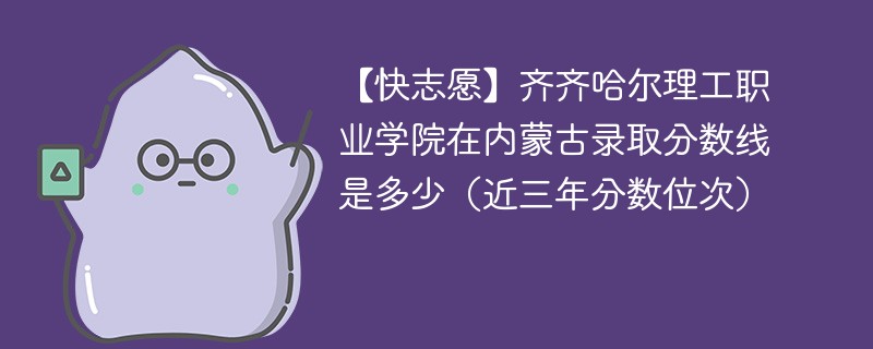 2024年齐齐哈尔理工职业学院在内蒙古录取分数线是多少（2024~2022近三年分数位次）