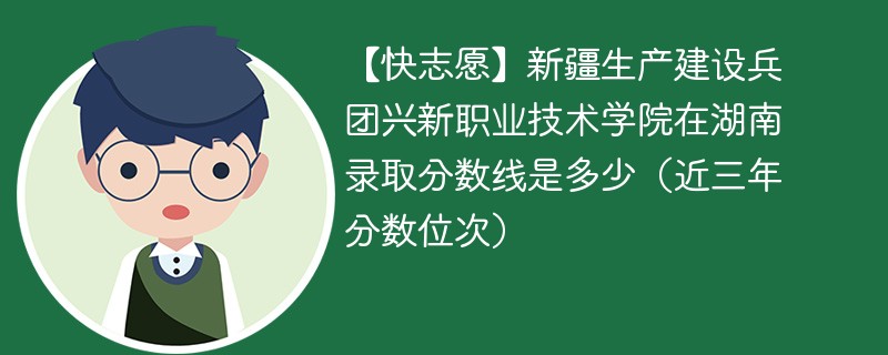 新疆生产建设兵团兴新职业技术学院在湖南录取分数线2024年是多少（2024~2022近三年分数位次）