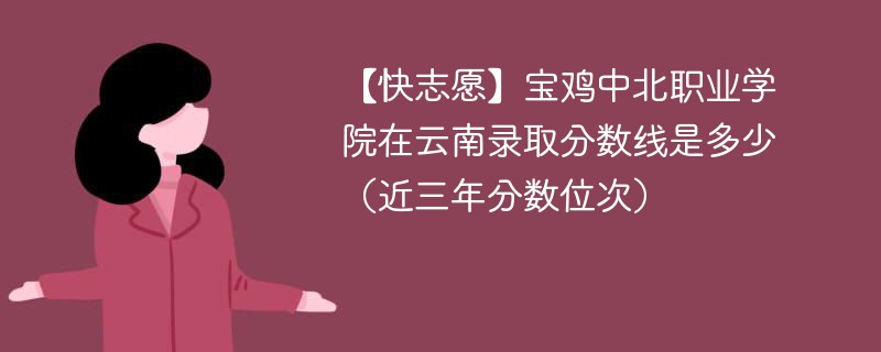 宝鸡中北职业学院在云南录取分数线2024年是多少（2024~2022近三年分数位次）