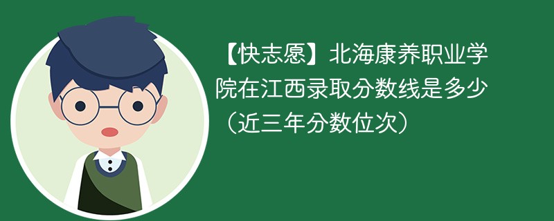 【快志愿】北海康养职业学院在江西录取分数线是多少（近三年分数位次）