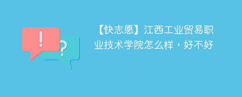 【快志愿】江西工业贸易职业技术学院怎么样，好不好