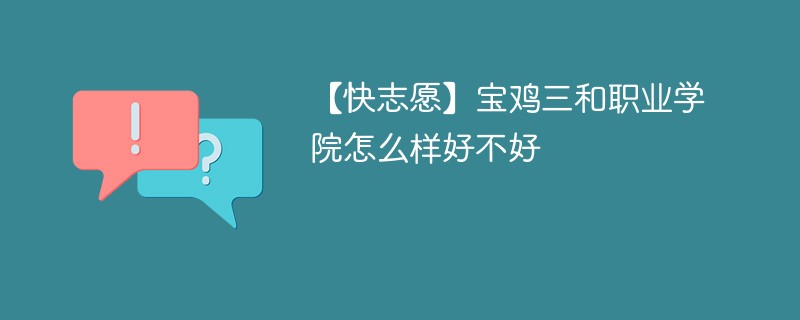 【快志愿】宝鸡三和职业学院怎么样好不好