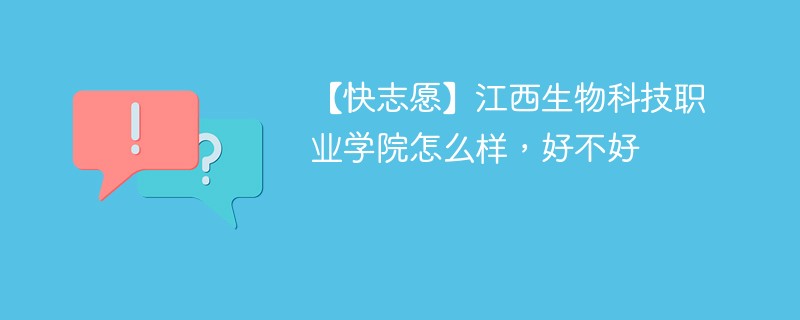 【快志愿】江西生物科技职业学院怎么样，好不好