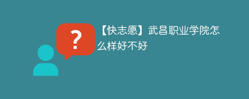 【快志愿】武昌职业学院怎么样好不好