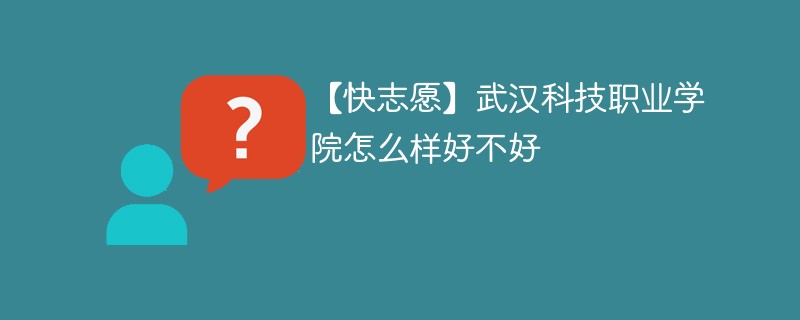 【快志愿】武汉科技职业学院怎么样好不好