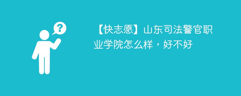 【快志愿】山东司法警官职业学院怎么样，好不好