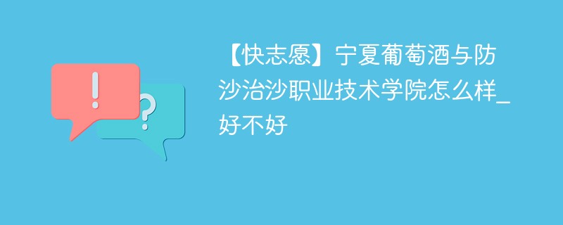 【快志愿】宁夏葡萄酒与防沙治沙职业技术学院怎么样_好不好