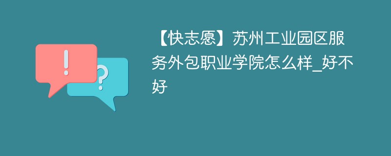 【快志愿】苏州工业园区服务外包职业学院怎么样_好不好