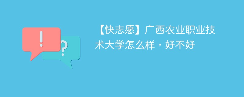 【快志愿】广西农业职业技术大学怎么样，好不好