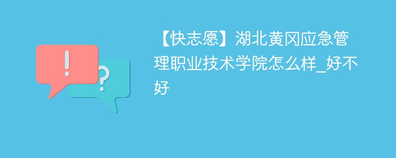 【快志愿】湖北黄冈应急管理职业技术学院怎么样_好不好