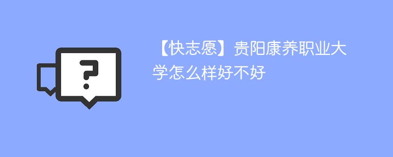 【快志愿】贵阳康养职业大学怎么样好不好