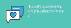 北京师范大学在云南录取分数线2024年是多少（2024~2022近三年分数位次）