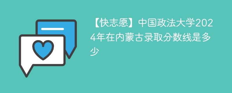 【快志愿】中国政法大学2024年在内蒙古录取分数线是多少