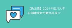 2024年四川大学在福建录取分数线是多少（2023~2021近三年分数位次）