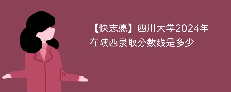 【快志愿】四川大学2024年在陕西录取分数线是多少