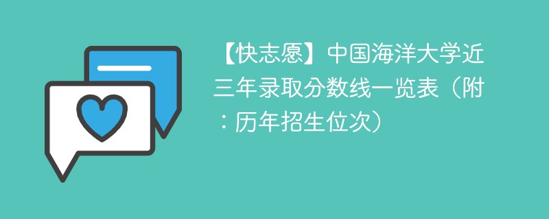 【快志愿】中国海洋大学近三年录取分数线一览表（附：历年招生位次）