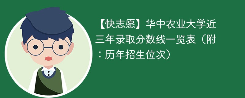 【快志愿】华中农业大学近三年录取分数线一览表（附：历年招生位次）