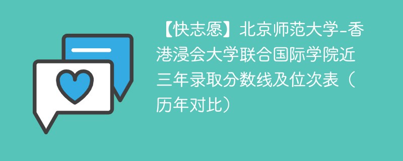 【快志愿】北京师范大学-香港浸会大学联合国际学院近三年录取分数线及位次表（历年对比）