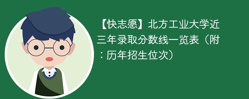 【快志愿】北方工业大学近三年录取分数线一览表（附：历年招生位次）