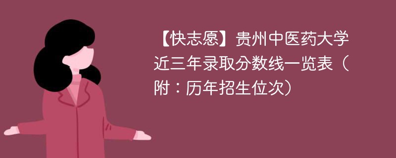 【快志愿】贵州中医药大学近三年录取分数线一览表（附：历年招生位次）